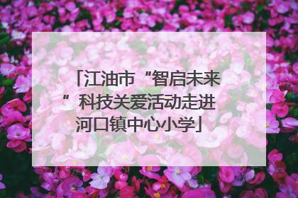 江油市“智启未来”科技关爱活动走进河口镇中心小学